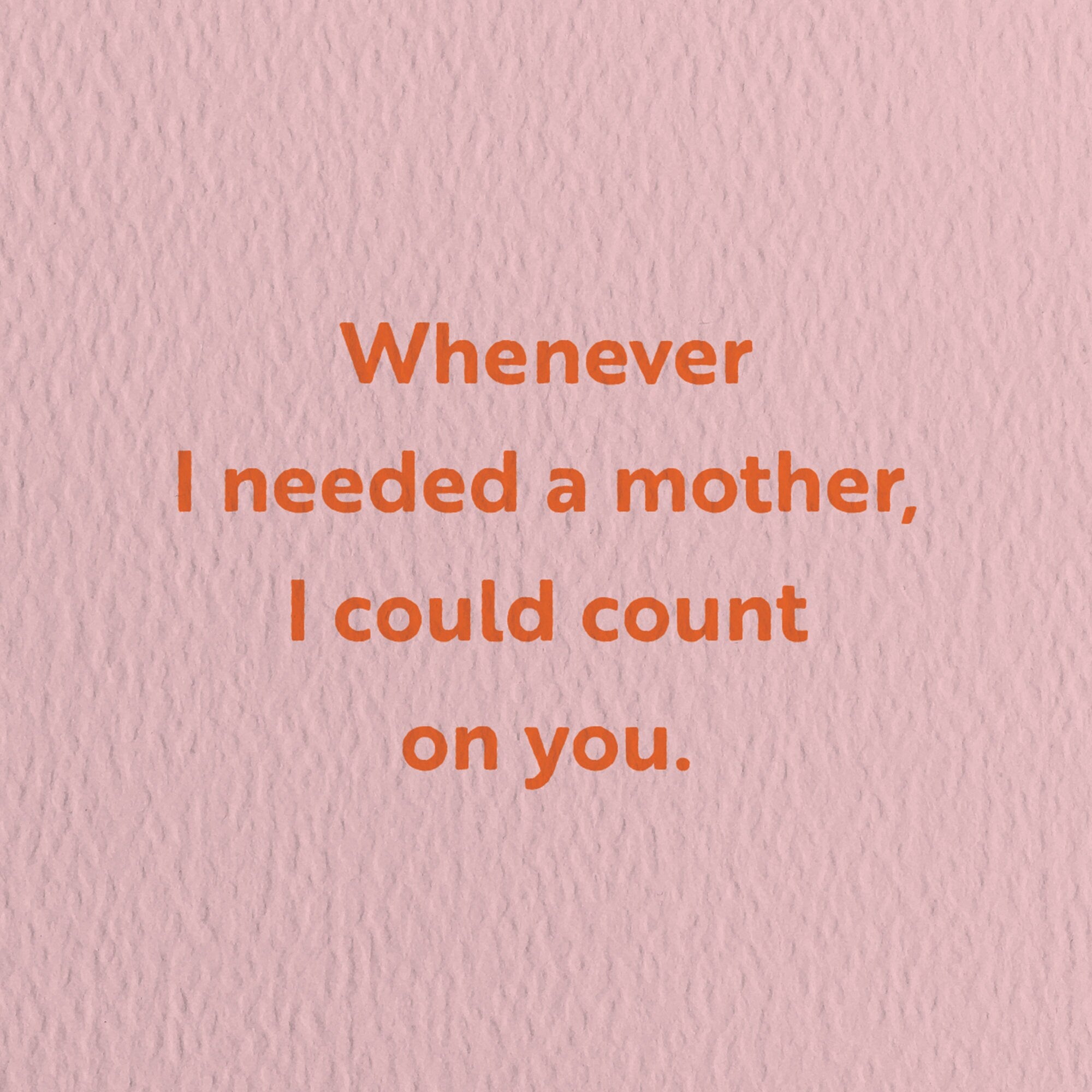 mothers day card with a text that says whenever i needed a mother i could count on you.